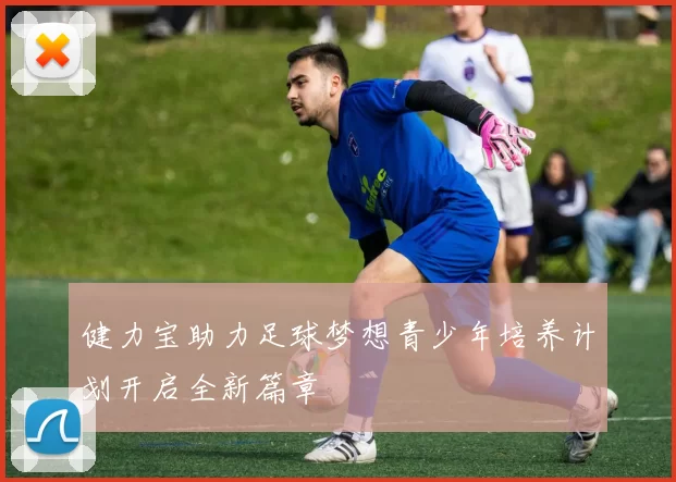 健力宝助力足球梦想青少年培养计划开启全新篇章