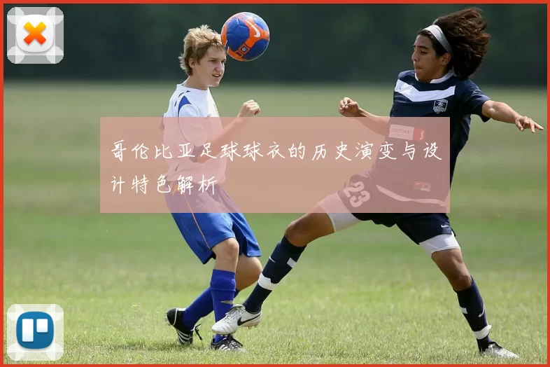 哥伦比亚足球球衣的历史演变与设计特色解析