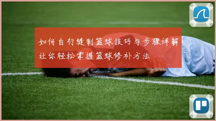 如何自行缝制篮球技巧与步骤详解让你轻松掌握篮球修补方法