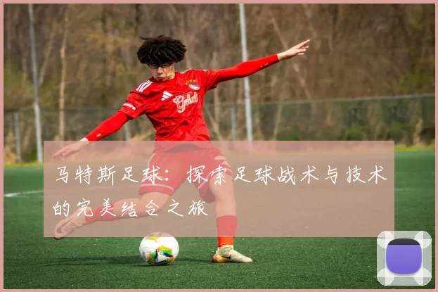 马特斯足球：探索足球战术与技术的完美结合之旅