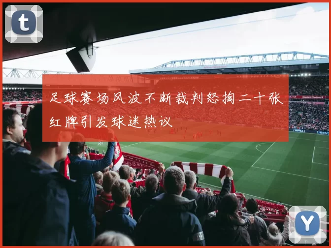 足球赛场风波不断裁判怒掏二十张红牌引发球迷热议